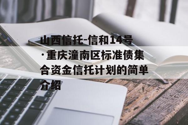 山西信托-信和14号·重庆潼南区标准债集合资金信托计划的简单介绍