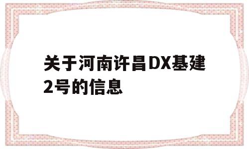 关于河南许昌DX基建2号的信息