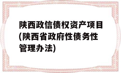 陕西政信债权资产项目(陕西省政府性债务性管理办法)