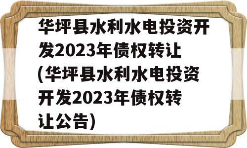 华坪县水利水电投资开发2023年债权转让(华坪县水利水电投资开发2023年债权转让公告)