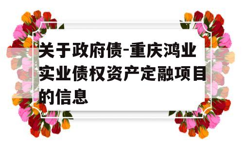 关于政府债-重庆鸿业实业债权资产定融项目的信息