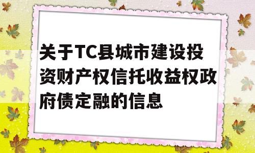 关于TC县城市建设投资财产权信托收益权政府债定融的信息