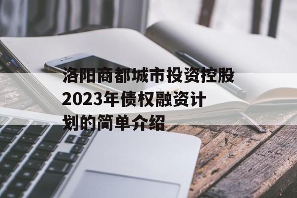 洛阳商都城市投资控股2023年债权融资计划的简单介绍