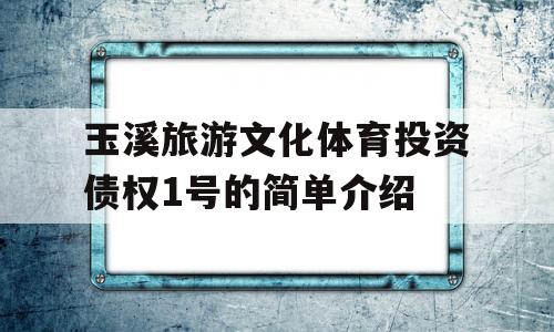 玉溪旅游文化体育投资债权1号的简单介绍