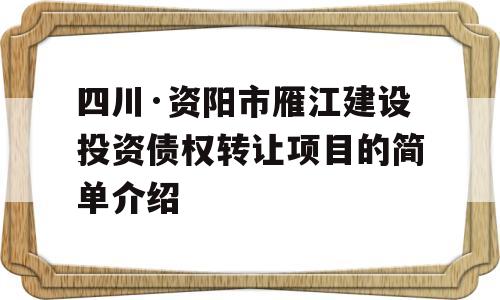 四川·资阳市雁江建设投资债权转让项目的简单介绍