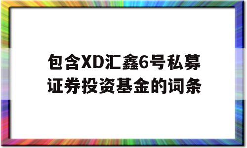 包含XD汇鑫6号私募证券投资基金的词条