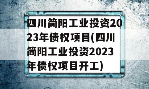 四川简阳工业投资2023年债权项目(四川简阳工业投资2023年债权项目开工)