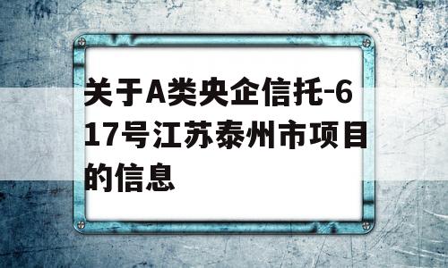 关于A类央企信托-617号江苏泰州市项目的信息