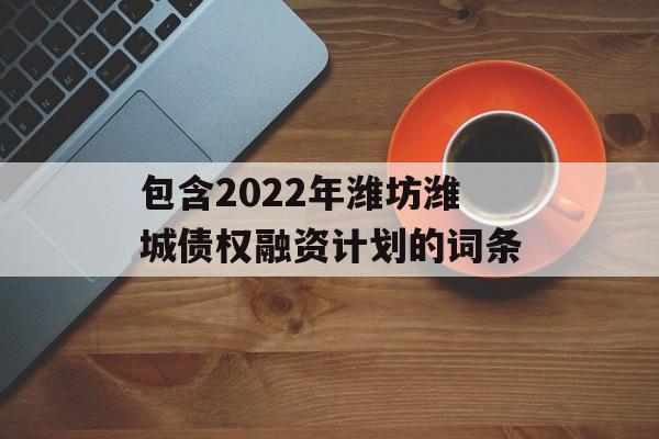 包含2022年潍坊潍城债权融资计划的词条