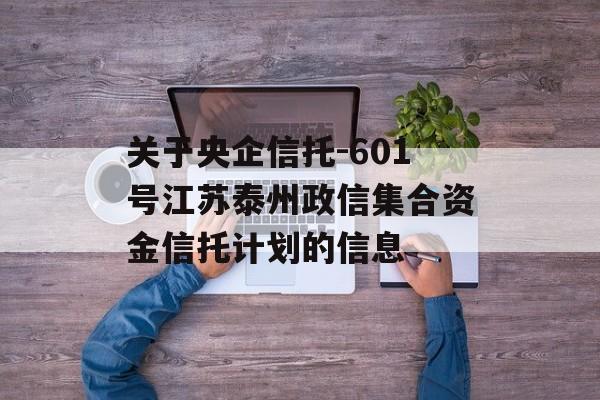 关于央企信托-601号江苏泰州政信集合资金信托计划的信息