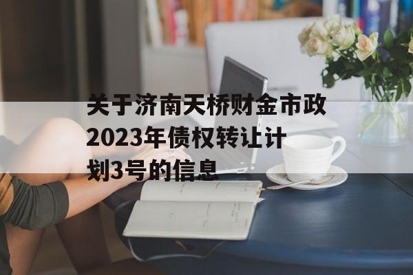 关于济南天桥财金市政2023年债权转让计划3号的信息