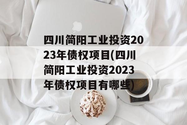 四川简阳工业投资2023年债权项目(四川简阳工业投资2023年债权项目有哪些)