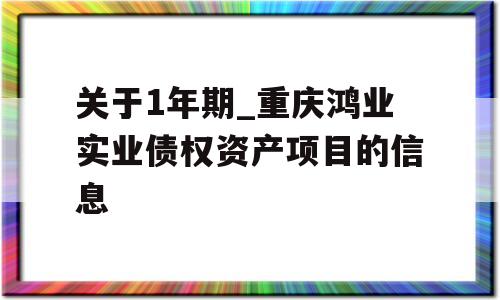 关于1年期_重庆鸿业实业债权资产项目的信息