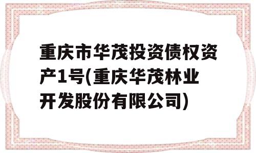 重庆市华茂投资债权资产1号(重庆华茂林业开发股份有限公司)