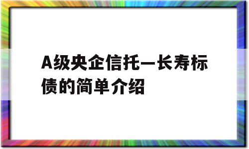 A级央企信托—长寿标债的简单介绍