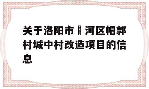 关于洛阳市瀍河区帽郭村城中村改造项目的信息