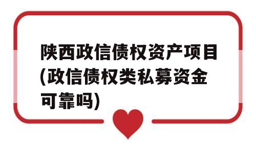 陕西政信债权资产项目(政信债权类私募资金可靠吗)