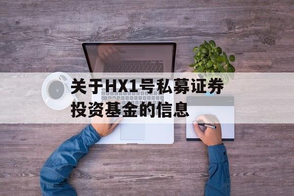 关于HX1号私募证券投资基金的信息