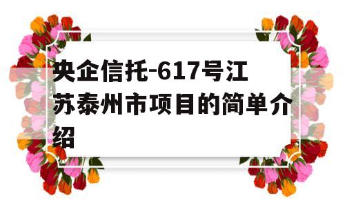 央企信托-617号江苏泰州市项目的简单介绍