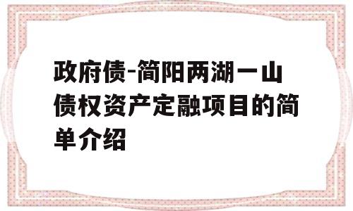 政府债-简阳两湖一山债权资产定融项目的简单介绍