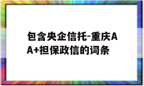 包含央企信托-重庆AA+担保政信的词条