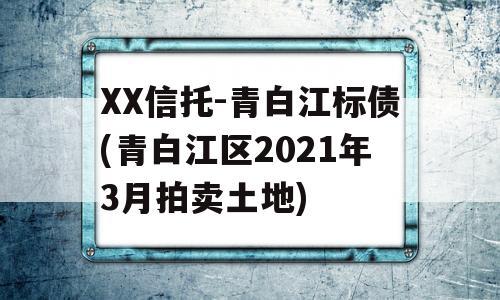 XX信托-青白江标债(青白江区2021年3月拍卖土地)