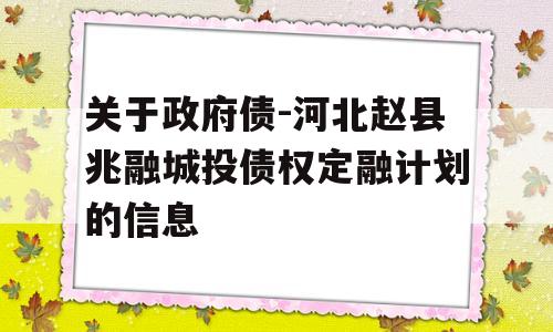 关于政府债-河北赵县兆融城投债权定融计划的信息