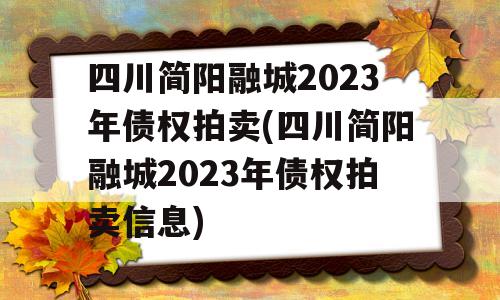 四川简阳融城2023年债权拍卖(四川简阳融城2023年债权拍卖信息)