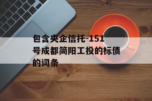 包含央企信托-151号成都简阳工投的标债的词条