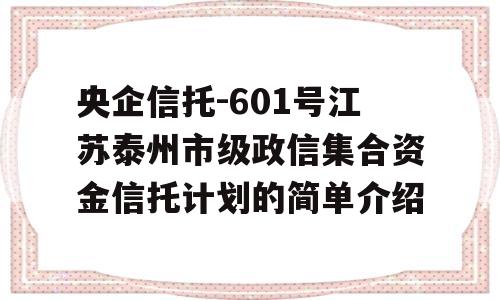 央企信托-601号江苏泰州市级政信集合资金信托计划的简单介绍