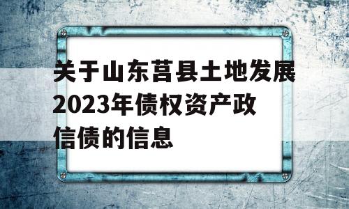 关于山东莒县土地发展2023年债权资产政信债的信息