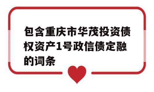 包含重庆市华茂投资债权资产1号政信债定融的词条