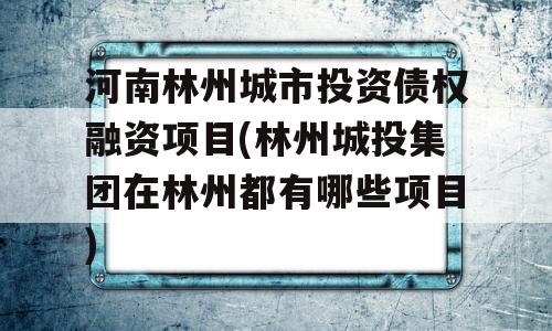 河南林州城市投资债权融资项目(林州城投集团在林州都有哪些项目)