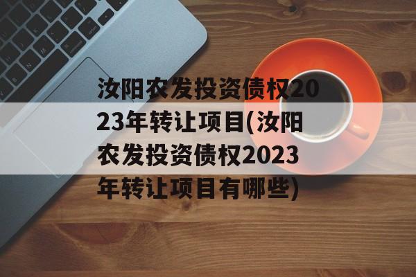 汝阳农发投资债权2023年转让项目(汝阳农发投资债权2023年转让项目有哪些)