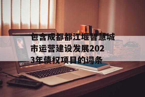 包含成都都江堰智慧城市运营建设发展2023年债权项目的词条