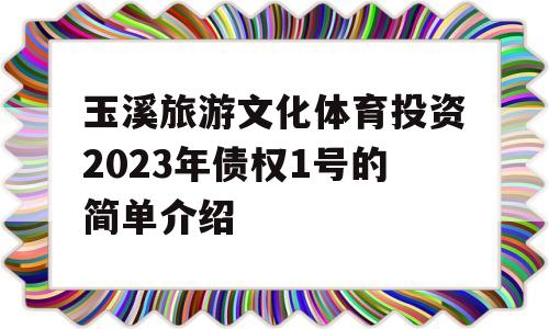 玉溪旅游文化体育投资2023年债权1号的简单介绍