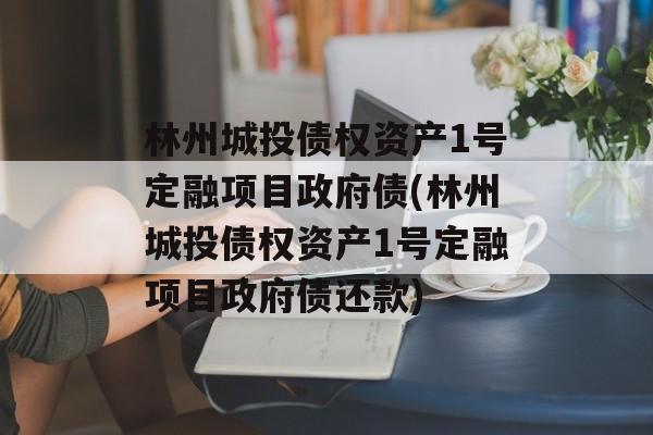 林州城投债权资产1号定融项目政府债(林州城投债权资产1号定融项目政府债还款)