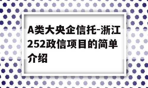 A类大央企信托-浙江252政信项目的简单介绍