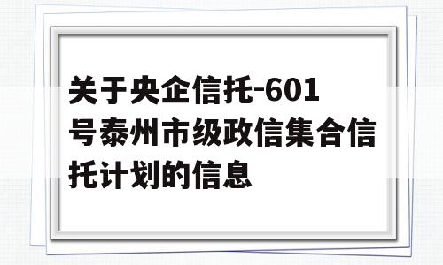 关于央企信托-601号泰州市级政信集合信托计划的信息