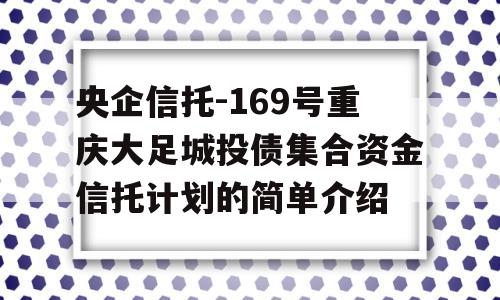 央企信托-169号重庆大足城投债集合资金信托计划的简单介绍