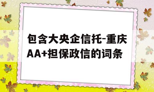 包含大央企信托-重庆AA+担保政信的词条