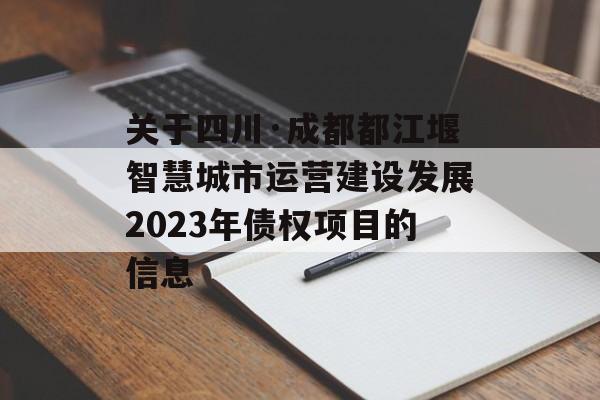 关于四川·成都都江堰智慧城市运营建设发展2023年债权项目的信息