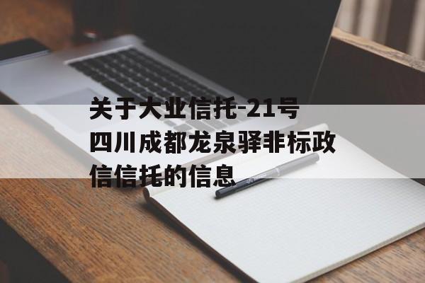 关于大业信托-21号四川成都龙泉驿非标政信信托的信息