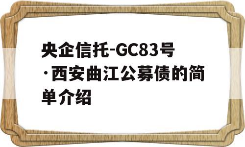 央企信托-GC83号·西安曲江公募债的简单介绍