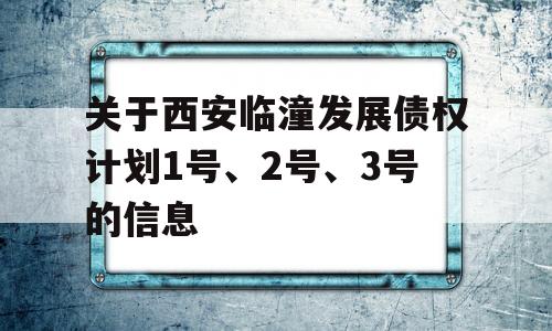 关于西安临潼发展债权计划1号、2号、3号的信息