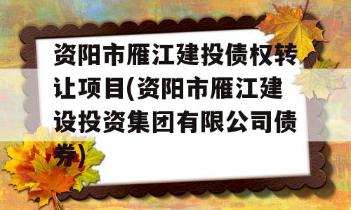 资阳市雁江建投债权转让项目(资阳市雁江建设投资集团有限公司债券)