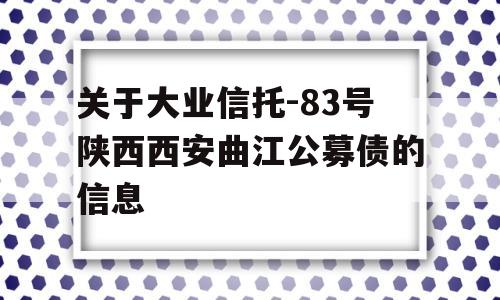 关于大业信托-83号陕西西安曲江公募债的信息