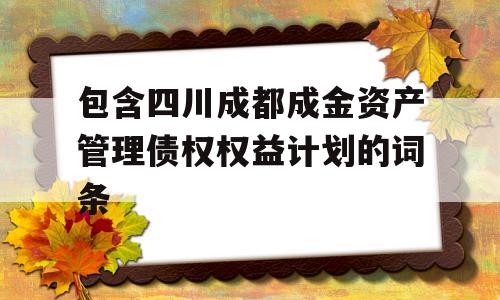 包含四川成都成金资产管理债权权益计划的词条