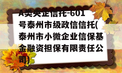 A类央企信托-601号泰州市级政信信托(泰州市小微企业信保基金融资担保有限责任公司)