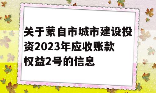 关于蒙自市城市建设投资2023年应收账款权益2号的信息